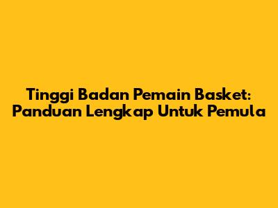 Tinggi Badan Pemain Basket: Panduan Lengkap Untuk Pemula
