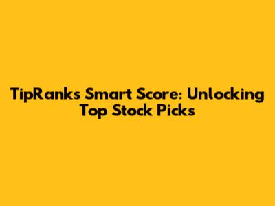 TipRanks Smart Score: Unlocking Top Stock Picks