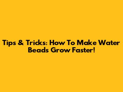 Tips & Tricks: How To Make Water Beads Grow Faster!