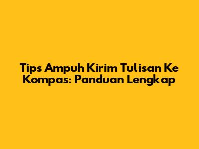 Tips Ampuh Kirim Tulisan Ke Kompas: Panduan Lengkap