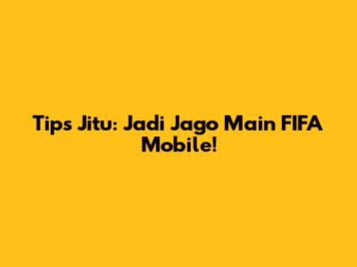 Tips Jitu: Jadi Jago Main FIFA Mobile!