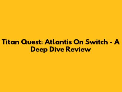 Titan Quest: Atlantis On Switch - A Deep Dive Review