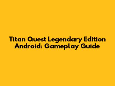 Titan Quest Legendary Edition Android: Gameplay Guide