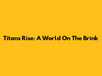 Titans Rise: A World On The Brink