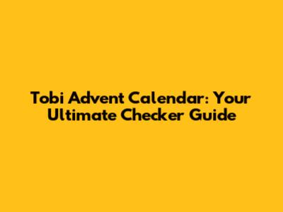 Tobi Advent Calendar: Your Ultimate Checker Guide