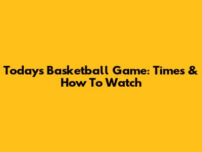 Today's Basketball Game: Times & How To Watch