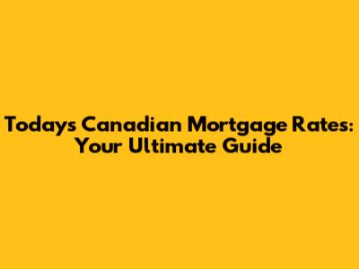 Today's Canadian Mortgage Rates: Your Ultimate Guide