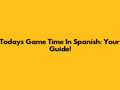 Today's Game Time In Spanish: Your Guide!