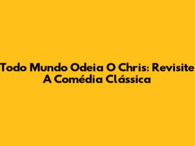 Todo Mundo Odeia O Chris: Revisite A Comédia Clássica