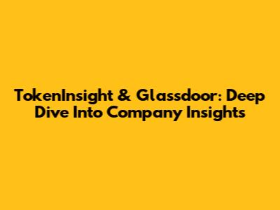 TokenInsight & Glassdoor: Deep Dive Into Company Insights