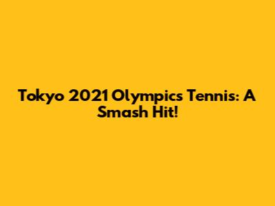 Tokyo 2021 Olympics Tennis: A Smash Hit!