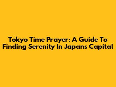 Tokyo Time Prayer: A Guide To Finding Serenity In Japan's Capital
