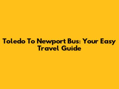 Toledo To Newport Bus: Your Easy Travel Guide