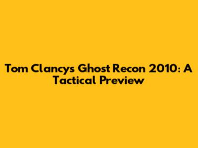 Tom Clancy's Ghost Recon 2010: A Tactical Preview