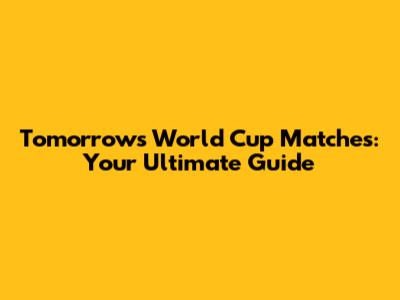 Tomorrow's World Cup Matches: Your Ultimate Guide