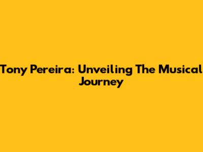 Tony Pereira: Unveiling The Musical Journey