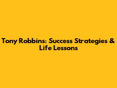 Tony Robbins: Success Strategies & Life Lessons