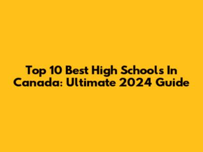 Top 10 Best High Schools In Canada: Ultimate 2024 Guide