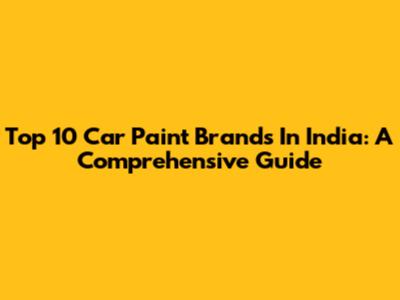 Top 10 Car Paint Brands In India: A Comprehensive Guide