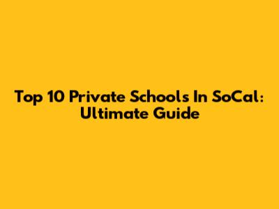 Top 10 Private Schools In SoCal: Ultimate Guide