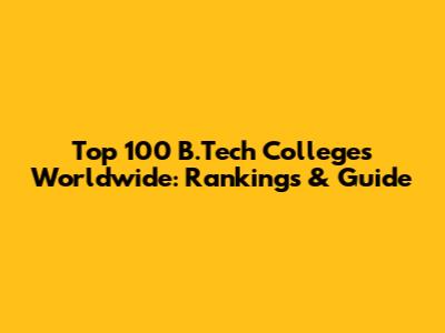 Top 100 B.Tech Colleges Worldwide: Rankings & Guide
