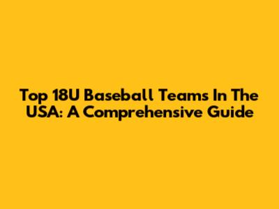 Top 18U Baseball Teams In The USA: A Comprehensive Guide