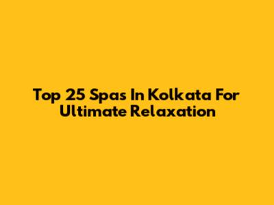 Top 25 Spas In Kolkata For Ultimate Relaxation
