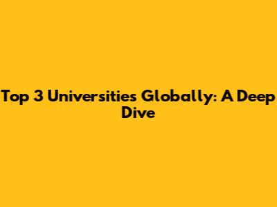 Top 3 Universities Globally: A Deep Dive