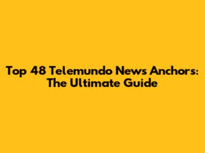 Top 48 Telemundo News Anchors: The Ultimate Guide