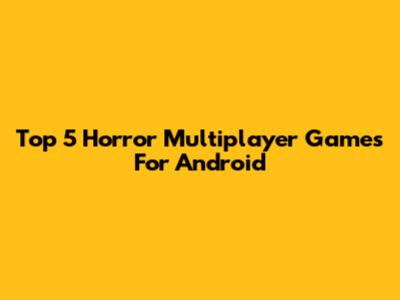 Top 5 Horror Multiplayer Games For Android