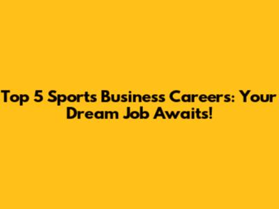 Top 5 Sports Business Careers: Your Dream Job Awaits!