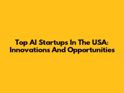 Top AI Startups In The USA: Innovations And Opportunities