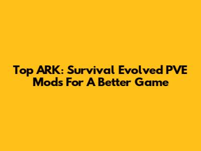 Top ARK: Survival Evolved PVE Mods For A Better Game