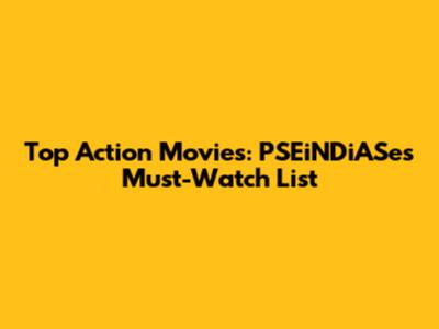 Top Action Movies: PSEiNDiASe's Must-Watch List