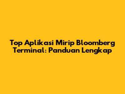 Top Aplikasi Mirip Bloomberg Terminal: Panduan Lengkap