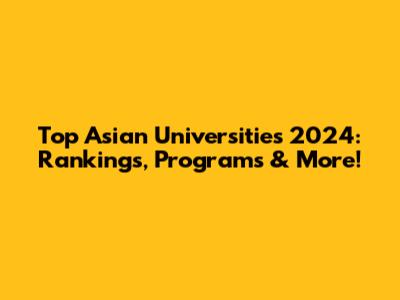 Top Asian Universities 2024: Rankings, Programs & More!