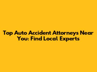 Top Auto Accident Attorneys Near You: Find Local Experts
