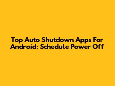 Top Auto Shutdown Apps For Android: Schedule Power Off
