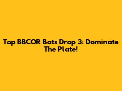 Top BBCOR Bats Drop 3: Dominate The Plate!