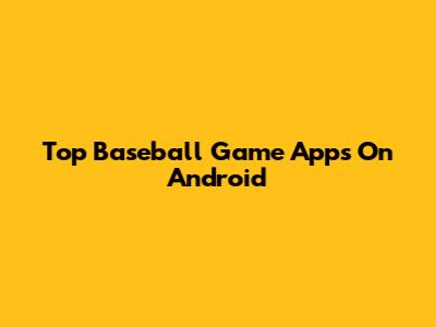 Top Baseball Game Apps On Android