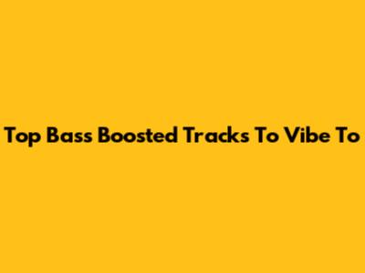 Top Bass Boosted Tracks To Vibe To