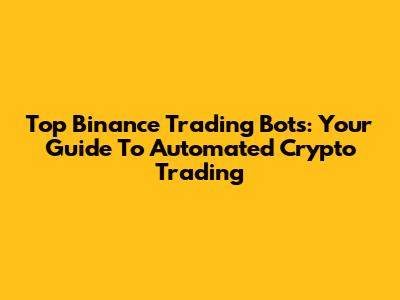 Top Binance Trading Bots: Your Guide To Automated Crypto Trading