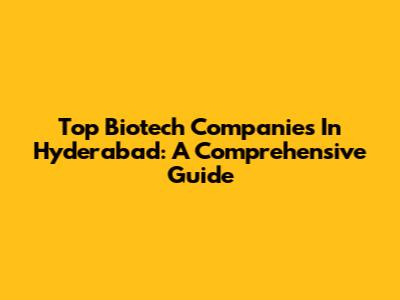 Top Biotech Companies In Hyderabad: A Comprehensive Guide