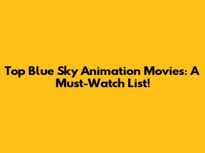 Top Blue Sky Animation Movies: A Must-Watch List!
