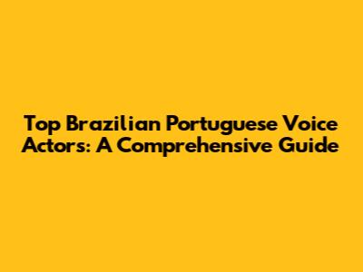 Top Brazilian Portuguese Voice Actors: A Comprehensive Guide