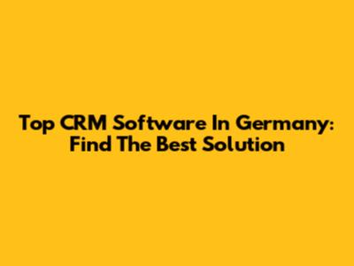 Top CRM Software In Germany: Find The Best Solution