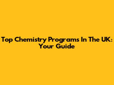 Top Chemistry Programs In The UK: Your Guide