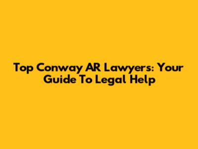 Top Conway AR Lawyers: Your Guide To Legal Help