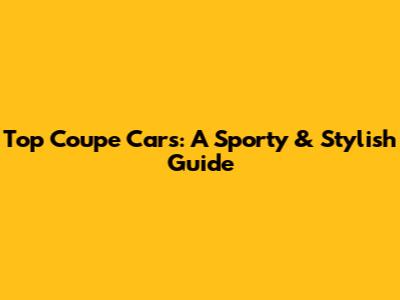 Top Coupe Cars: A Sporty & Stylish Guide