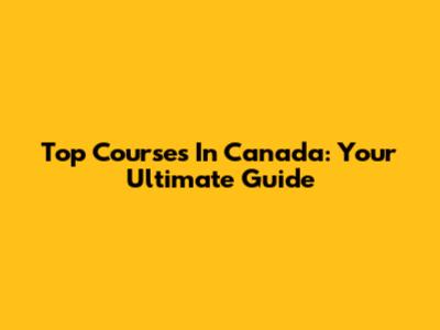 Top Courses In Canada: Your Ultimate Guide